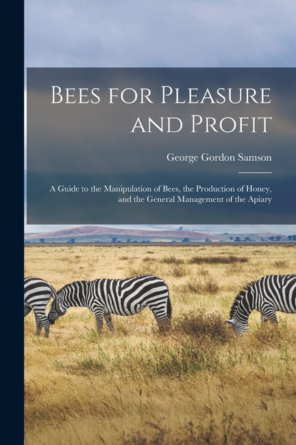 Bees for Pleasure and Profit; a Guide to the Manipulation of Bees, the Production of Honey, and the General Management of the Apiary - Ingram