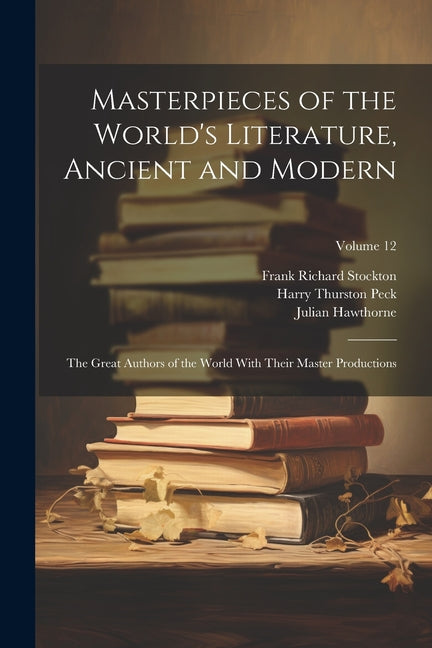 Masterpieces of the World's Literature, Ancient and Modern: The Great Authors of the World With Their Master Productions; Volume 12 - Ingram