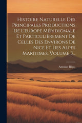 Histoire Naturelle Des Principales Productions De L'europe Méridionale Et Particulièrement De Celles Des Environs De Nice Et Des Alpes Maritimes, Volu - Ingram