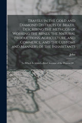Travels in the Gold and Diamond Districts of Brazil; Describing the Methods of Working the Mines, the Natural Productions, Agriculture, and Commerce, - Ingram