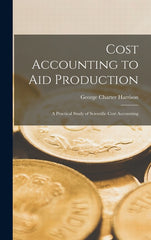 Cost Accounting to Aid Production: A Practical Study of Scientific Cost Accounting - Ingram