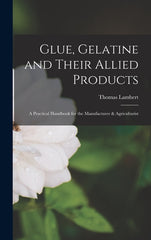 Glue, Gelatine and Their Allied Products: A Practical Handbook for the Manufacturer & Agriculturist - Ingram
