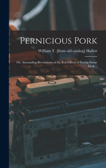 Pernicious Pork; or, Astounding Revelations of the Evil Effects of Eating Swine Flesh .. - Ingram