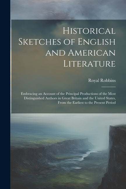 Historical Sketches of English and American Literature: Embracing an Account of the Principal Productions of the Most Distinguished Authors in Great B - Ingram