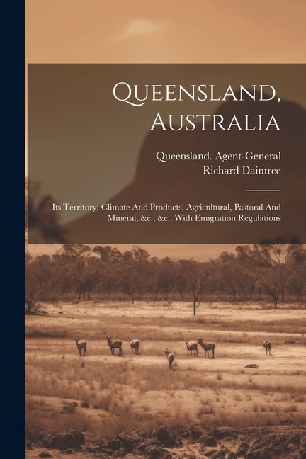 Queensland, Australia: Its Territory, Climate And Products, Agricultural, Pastoral And Mineral, &c., &c., With Emigration Regulations - Ingram