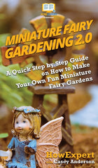 Miniature Fairy Gardening 2.0: A Quick Step by Step Guide on How to Make Your Own Fun Miniature Fairy Gardens - Ingram
