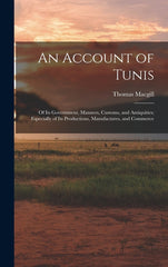 Account of Tunis: Of Its Government, Manners, Customs, and Antiquities; Especially of Its Productions, Manufactures, and Commerce - Ingram
