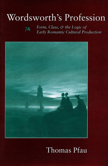 Wordsworth's Profession: Form, Class, and the Logic of Early Romantic Cultural Production - Ingram