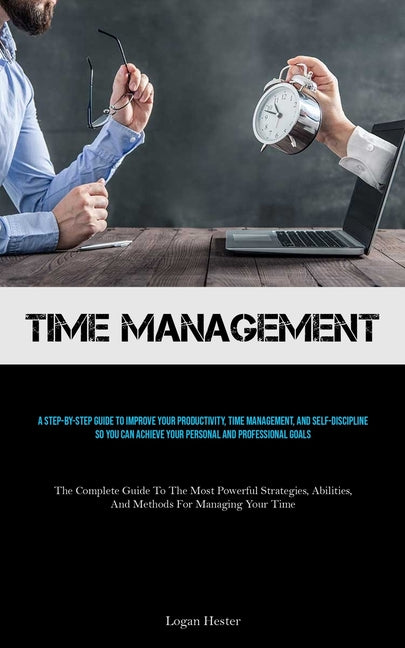 Time Management: A Step-by-step Guide To Improve Your Productivity, Time Management, And Self-discipline So You Can Achieve Your Person - Ingram
