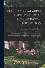 Relief For Calabria Through Local Co-operative Production: Report And Project For Co-operative Work-rooms And Industrial Schools For The Necessitous W - Ingram