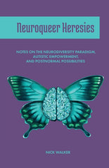 Neuroqueer Heresies: Notes on the Neurodiversity Paradigm, Autistic Empowerment, and Postnormal Possibilities - Ingram