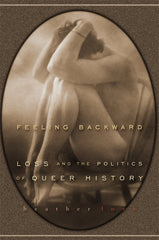 Feeling Backward: Loss and the Politics of Queer History - Ingram