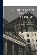 Treatise On Political Economy: Or the Production, Distribution, and Consumption of Wealth - Ingram