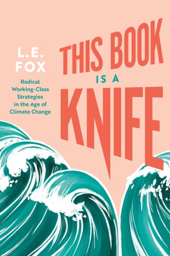 This Book Is a Knife: Radical Working-Class Strategies in the Age of Climate Change