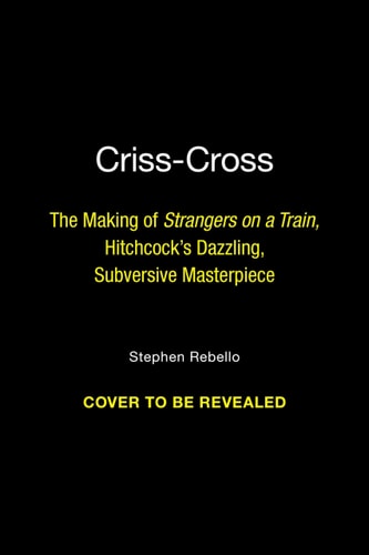 Criss-Cross: The Making of Hitchcock's Dazzling, Subversive Masterpiece Strangers on a Train