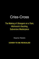Criss-Cross: The Making of Hitchcock's Dazzling, Subversive Masterpiece Strangers on a Train