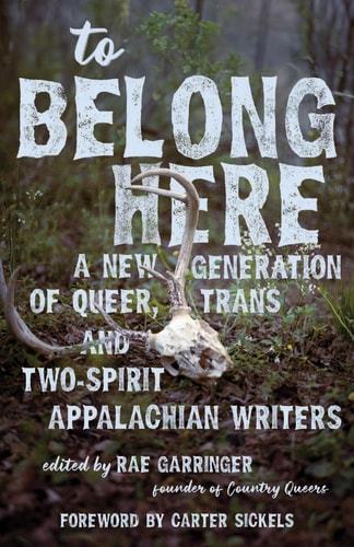 To Belong Here: A New Generation of Queer, Trans, and Two-Spirit Appalachian Writers (Appalachian Futures: Black, Native, and Queer Voices)