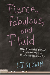 Fierce, Fabulous, and Fluid: How Trans High School Students Work at Gender Nonconformity (Critical Perspectives on Youth #14)
