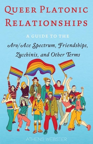 Queer Platonic Relationships: A Guide to the Aro/Ace Spectrum, Friendships, Zucchinis
