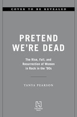 Pretend We're Dead: The Rise, Fall, and Resurrection of Women in Rock in the '90s