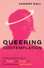 Queering Contemplation: Finding Queerness in the Roots and Future of Contemplative Spirituality cover image
