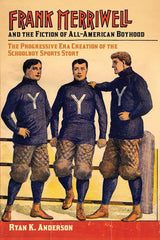 Frank Merriwell and the Fiction of All-American Boyhood: The Progressive Era Creation of the Schoolboy Sports Story (Sport, Culture, and Society) cover image