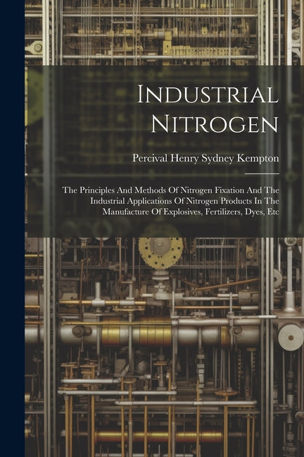 Industrial Nitrogen: The Principles And Methods Of Nitrogen Fixation And The Industrial Applications Of Nitrogen Products In The Manufactur - Ingram