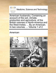 American husbandry. Containing an account of the soil, climate, production and agriculture, of the British colonies in North-America and the West-Indi - Ingram