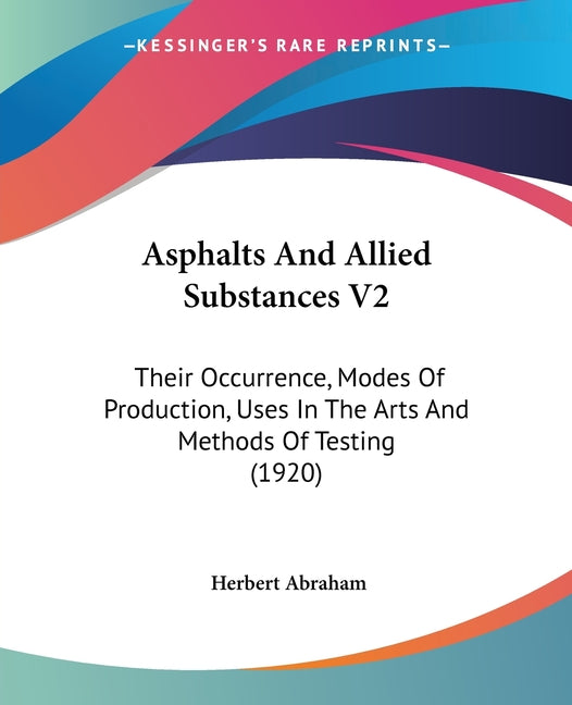 Asphalts And Allied Substances V2: Their Occurrence, Modes Of Production, Uses In The Arts And Methods Of Testing (1920) - Ingram