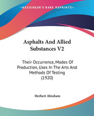 Asphalts And Allied Substances V2: Their Occurrence, Modes Of Production, Uses In The Arts And Methods Of Testing (1920) - Ingram