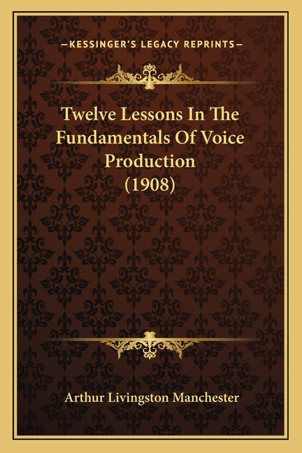 Twelve Lessons In The Fundamentals Of Voice Production (1908) - Ingram