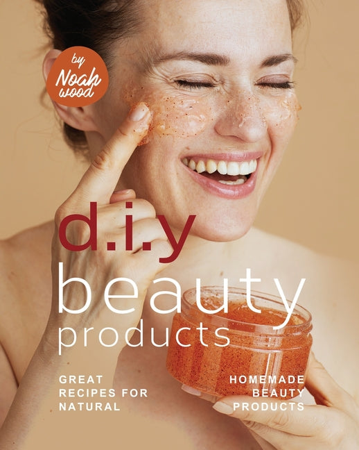 D.I.Y Beauty Products: Great Recipes for Natural Homemade Beauty Products - Ingram