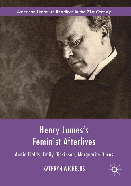 Henry James's Feminist Afterlives: Annie Fields, Emily Dickinson, Marguerite Duras (Softcover Reprint of the Original 1st 2018) - Ingram