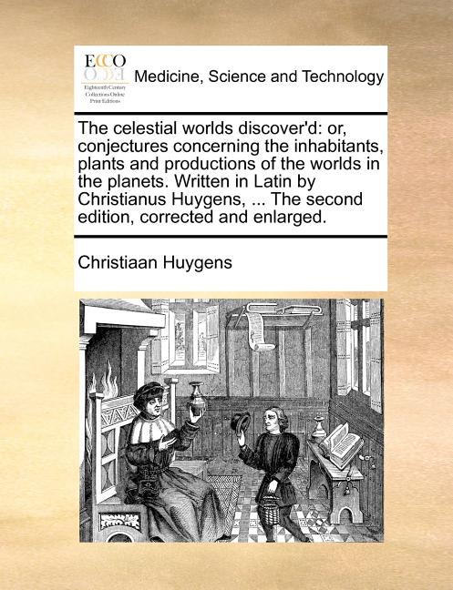 Celestial Worlds Discover'd: Or, Conjectures Concerning the Inhabitants, Plants and Productions of the Worlds in the Planets. Written in Latin by C - Ingram