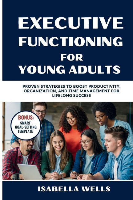 Executive Functioning Skills for Young Adults: Proven Strategies to Boost Productivity, Organization, and Time Management for Lifelong Success - Ingram