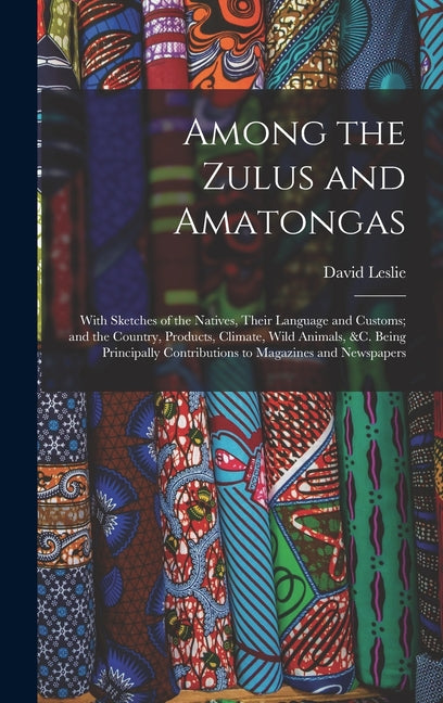 Among the Zulus and Amatongas: With Sketches of the Natives, Their Language and Customs; and the Country, Products, Climate, Wild Animals, &c. Being - Ingram