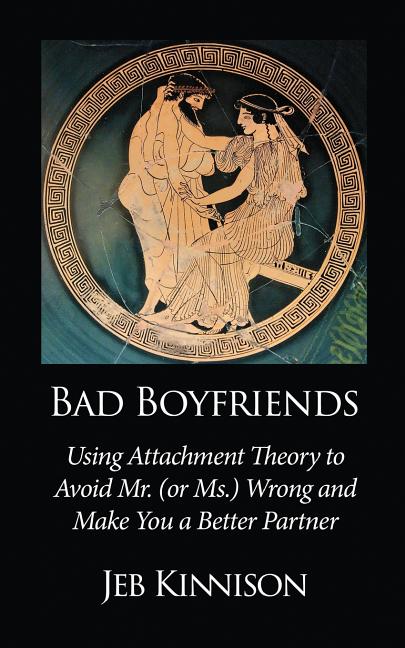 Bad Boyfriends: Using Attachment Theory to Avoid Mr. (or Ms.) Wrong and Make You a Better Partner - Ingram