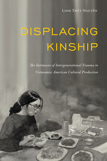 Displacing Kinship: The Intimacies of Intergenerational Trauma in Vietnamese American Cultural Production - Ingram