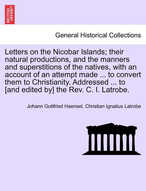 Letters on the Nicobar Islands; Their Natural Productions, and the Manners and Superstitions of the Natives, with an Account of an Attempt Made ... to - Ingram