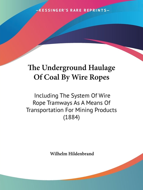 Underground Haulage Of Coal By Wire Ropes: Including The System Of Wire Rope Tramways As A Means Of Transportation For Mining Products (1884) - Ingram