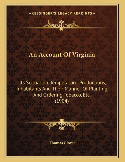 Account Of Virginia: Its Scituation, Temperature, Productions, Inhabitants And Their Manner Of Planting And Ordering Tobacco, Etc. (1904) - Ingram