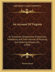 Account Of Virginia: Its Scituation, Temperature, Productions, Inhabitants And Their Manner Of Planting And Ordering Tobacco, Etc. (1904) - Ingram