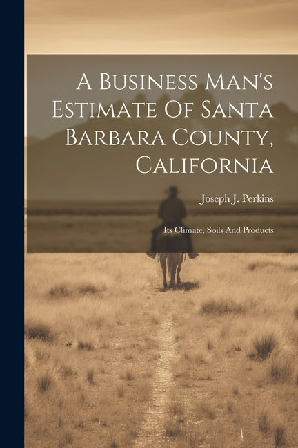 Business Man's Estimate Of Santa Barbara County, California: Its Climate, Soils And Products - Ingram