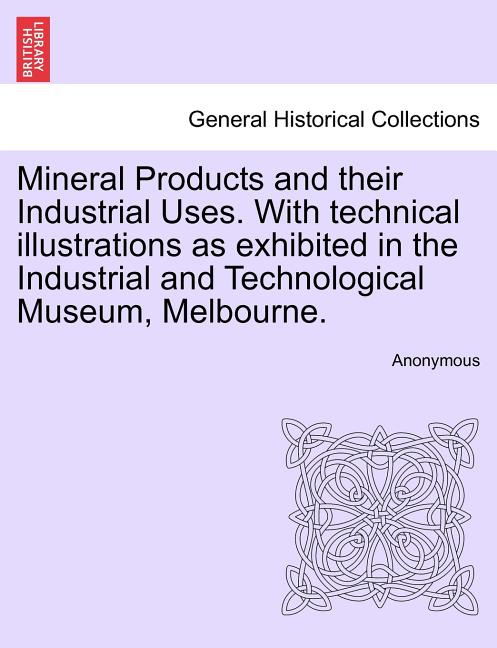Mineral Products and Their Industrial Uses. with Technical Illustrations as Exhibited in the Industrial and Technological Museum, Melbourne. - Ingram