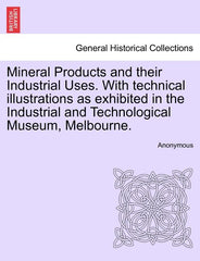 Mineral Products and Their Industrial Uses. with Technical Illustrations as Exhibited in the Industrial and Technological Museum, Melbourne. - Ingram