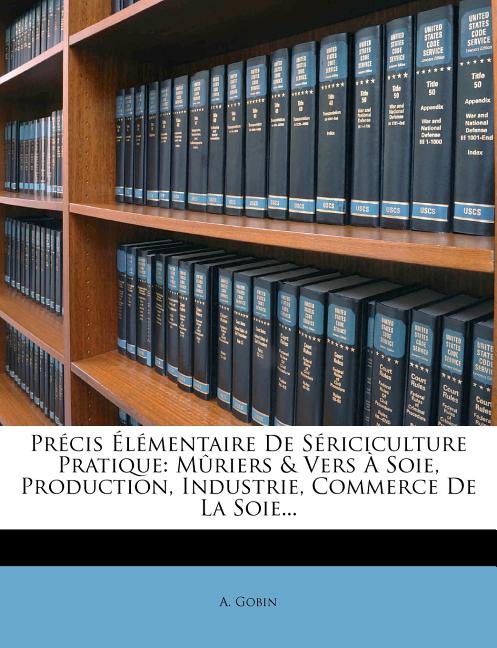 Précis Élémentaire De Sériciculture Pratique: Mûriers & Vers À Soie, Production, Industrie, Commerce De La Soie... - Ingram
