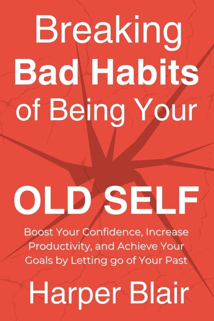 Breaking Bad Habits of Being Your Old Self: Boost Your Confidence, Increase Productivity, and Achieve Your Goals by Letting go of Your Past - Ingram