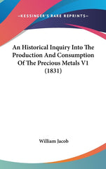 Historical Inquiry Into The Production And Consumption Of The Precious Metals V1 (1831) - Ingram