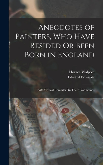 Anecdotes of Painters, Who Have Resided Or Been Born in England: With Critical Remarks On Their Productions - Ingram