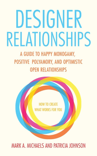 Designer Relationships: A Guide to Happy Monogamy, Positive Polyamory, and Optimistic Open Relationships - Ingram